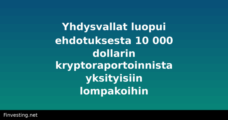 Yhdysvallat luopui ehdotuksesta 10 000 dollarin kryptoraportoinnista yksityisiin lompakoihin