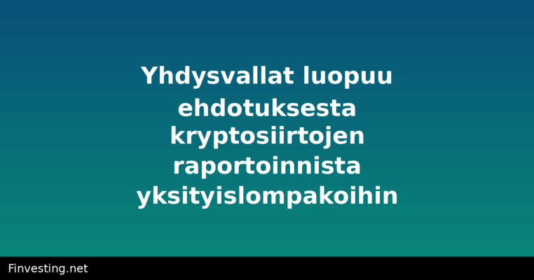 Yhdysvallat luopuu ehdotuksesta kryptosiirtojen raportoinnista yksityislompakoihin