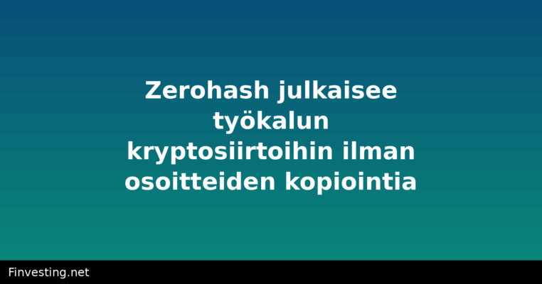 Zerohash julkaisee työkalun kryptosiirtoihin ilman osoitteiden kopiointia